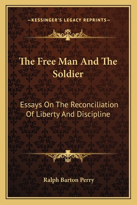 The Free Man And The Soldier: Essays On The Reconciliation Of Liberty And Discipline - Perry, Ralph Barton