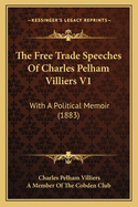 The Free Trade Speeches Of Charles Pelham Villiers V1: With A Political Memoir (1883)