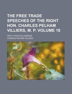 The Free Trade Speeches of the Right Hon. Charles Pelham Villiers, M. P; With a Political Memoir Volume 18 - Arndt, Ernst Moritz, and Villiers, Charles Pelham