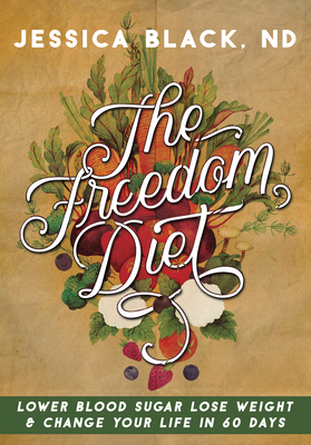 The Freedom Diet: Lower Blood Sugar, Lose Weight and Change Your Life in 60 Days - Black, Jessica K, Dr., N