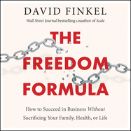 The Freedom Formula: How to Succeed in Business Without Sacrificing Your Family, Health, or Life