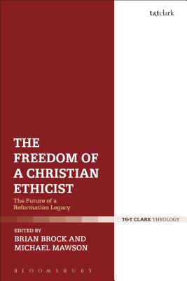 The Freedom of a Christian Ethicist: The Future of a Reformation Legacy - Brock, Brian (Editor), and Mawson, Michael (Editor)