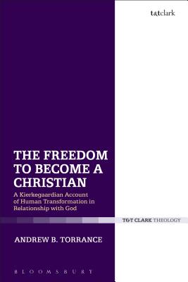 The Freedom to Become a Christian: A Kierkegaardian Account of Human Transformation in Relationship with God - Torrance, Andrew B