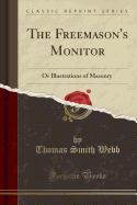 The Freemason's Monitor: Or Illustrations of Masonry (Classic Reprint)