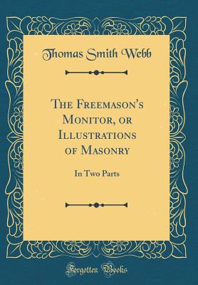 The Freemason's Monitor, or Illustrations of Masonry: In Two Parts (Classic Reprint) - Webb, Thomas Smith