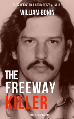 The Freeway Killer: The Shocking True Story of Serial Killer William Bonin - Harrington, Roger