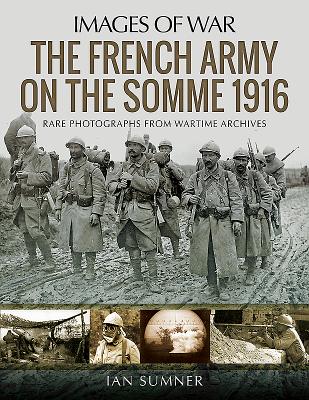 The French Army on the Somme 1916: Rare Photographs from Wartime Archives - Sumner, Ian