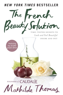 The French Beauty Solution: Time-Tested Secrets to Look and Feel Beautiful Inside and Out - Thomas, Mathilde