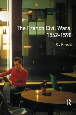 The French Civil Wars, 1562-1598 - Knecht, R J