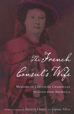The French Consul's Wife: Memoirs of Cleste de Chabrillan in Gold-Rush Australia - Allen, Jeanne, and Clancy, Patricia