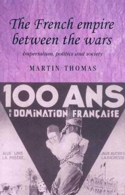 The French Empire Between the Wars: Imperialism, Politics and Society - Thomas, Martin