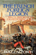 The French Foreign Legion: Complete History of the Legendary Fighting Force