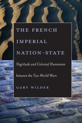 The French Imperial Nation-State: Negritude and Colonial Humanism Between the Two World Wars - Wilder, Gary