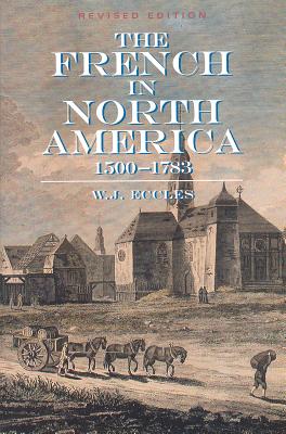 The French in North America: 1500 -- 1783 - Eccles, W J