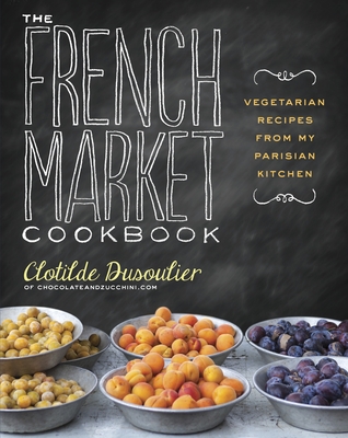 The French Market Cookbook: Vegetarian Recipes from My Parisian Kitchen - Dusoulier, Clotilde
