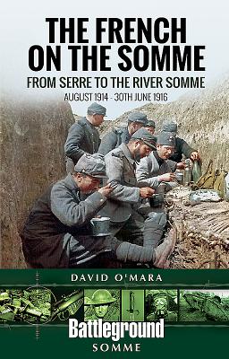 The French on the Somme: August 1914-30 June 1916: From Serre to the River Somme - O'Mara, David