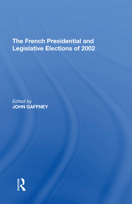 The French Presidential and Legislative Elections of 2002 - Gaffney, John (Editor)