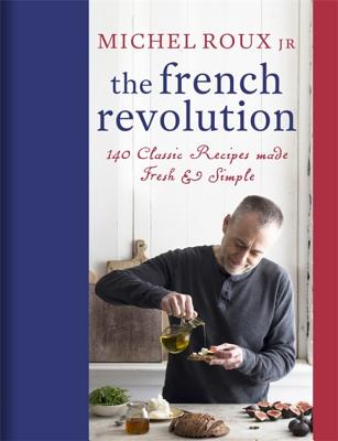 The French Revolution: 140 Classic Recipes made Fresh & Simple - Roux Jr., Michel