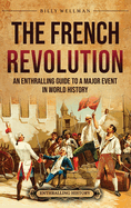 The French Revolution: An Enthralling Guide to a Major Event in World History