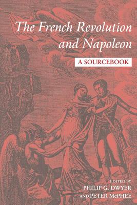 The French Revolution and Napoleon: A Sourcebook - Dwyer, Philip (Editor), and McPhee, Peter (Editor)