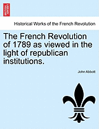 The French Revolution of 1789: As Viewed in the Light of Republican Institutions (1859)