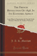 The French Revolution of 1848, in Its Economic Aspect, Vol. 2: Louis Blanc's Organisation Du Travail; mile Thomas's Histoire Des Ateliers Nationaux (Classic Reprint)