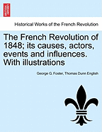 The French Revolution of 1848; Its Causes, Actors, Events and Influences. with Illustrations