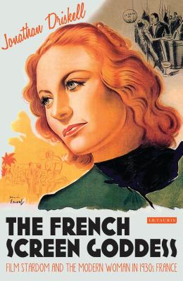 The French Screen Goddess: Film Stardom and the Modern Woman in 1930s France - Driskell, Jonathan