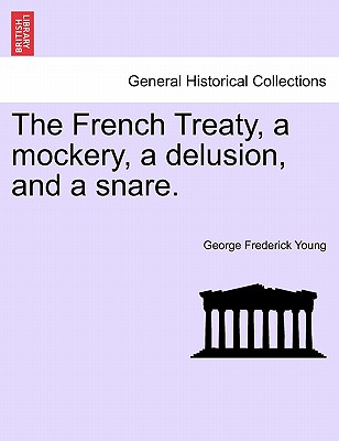 The French Treaty, a Mockery, a Delusion, and a Snare. - Young, George Frederick