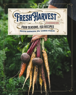 The Fresh Harvest Cookbook: Four Seasons, 150 Recipes - Sarasin, Keith, and Viaud, Chris