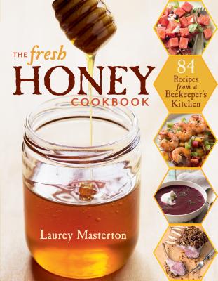 The Fresh Honey Cookbook: 84 Recipes from a Beekeeper's Kitchen - Masterton, Laurey