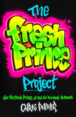 The Fresh Prince Project: How the Fresh Prince of Bel-Air Remixed America - Palmer, Chris