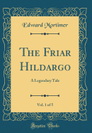 The Friar Hildargo, Vol. 1 of 5: A Legendary Tale (Classic Reprint)