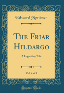 The Friar Hildargo, Vol. 4 of 5: A Legendary Tale (Classic Reprint)