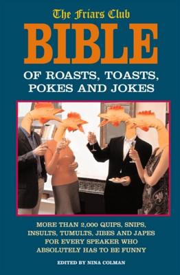 The Friars Club Bible of Jokes, Pokes, Roasts, and Toasts: More Than 2000 Quips, Snips, Insults, Tumults, Jibes, Japes, Jingles, and Rhymes for Every Speaker and Every Occasion - Colman, Nina (Editor)