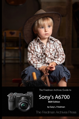The Friedman Archives Guide to Sony's A6700 (B&W Edition) - Friedman, Gary L