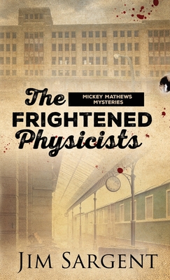 The Frightened Physicists: A Mickey Matthews Mystery - Sargent, Jim, and Smith, Amy (Editor), and Jayde, Fiona (Cover design by)