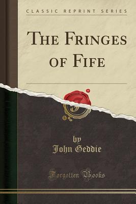 The Fringes of Fife (Classic Reprint) - Geddie, John