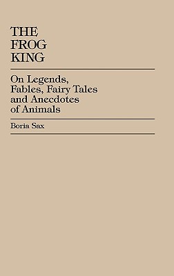 The Frog King: Occidental Fairy Tales, Fables and Anecdotes of Animals - Sax, Boria