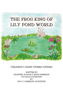 The Frog King of Lily Pond World: Children's Short Stories and Poems - Harrison, Randolph R