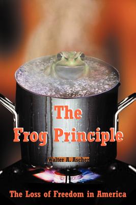 The Frog Principle: The Loss of Freedom in America - Ascher, Walter A