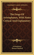 The Frogs of Aristophanes, with Notes Critical and Explanatory