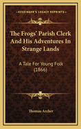 The Frogs' Parish Clerk and His Adventures in Strange Lands: A Tale for Young Folk (1866)