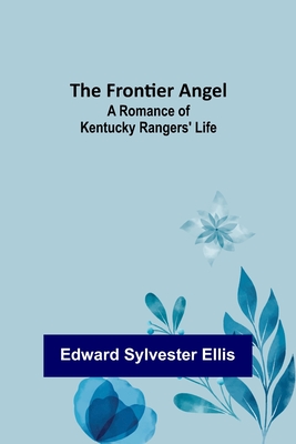 The Frontier Angel: A Romance of Kentucky Rangers' Life - Sylvester Ellis, Edward