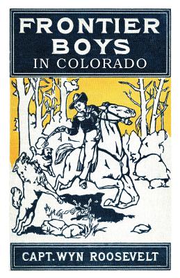 The Frontier Boys in Colorado, or Captured by Indians - Roosevelt, Captain Wyn