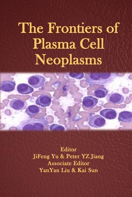 The Frontiers of Plasma Cell Neoplasms - Yu, Jifeng (Editor), and Liu, Yanyan (Editor), and Sun, Kai (Editor)