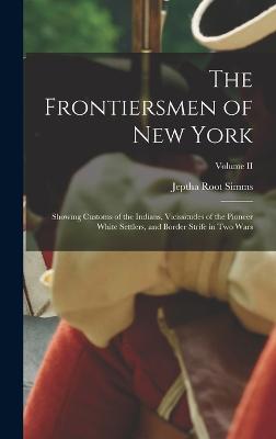 The Frontiersmen of New York: Showing Customs of the Indians, Vicissitudes of the Pioneer White Settlers, and Border Strife in Two Wars; Volume II - Simms, Jeptha Root