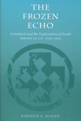 The Frozen Echo: Greenland and the Exploration of North America, Ca. A.D. 1000-1500 - Seaver, Kirsten A