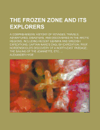The Frozen Zone and Its Explorers: A Comprehensive History of Voyages, Travels, Adventures, Disasters, and Discoveries in the Arctic Regions, Including Recent German and Swedish Expeditions; Captain Nare's English Expedition; Prof. Nordenskiold's Discover