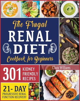 The Frugal Renal Diet Cookbook for Beginners: How to Manage CKD to Escape Dialysis - 21-Day Nutritional Plan for a Progressive Renal Function Recovery - 301 Kidney-Friendly Recipes - Williams, Clara